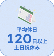 【平均休日】120日以上（年間）土日祝休み